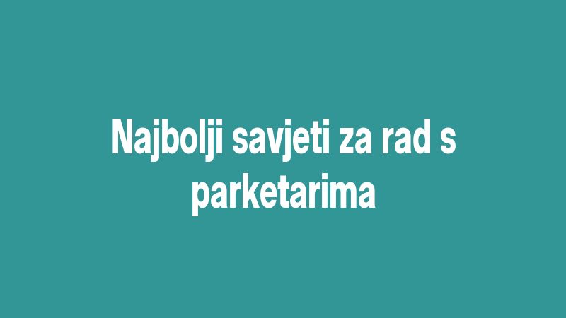 Najbolji savjeti za rad s parketarima